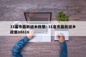 31省市最新返乡政策: 31省市最新返乡政策88616 