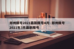 郑州限号2021最新限号4月: 郑州限号2021年3月最新限号 