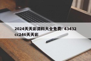 2024天天彩资料大全免费: 43432cc246天天彩 