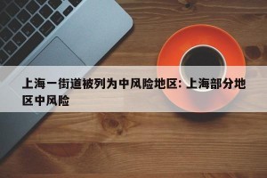 上海一街道被列为中风险地区: 上海部分地区中风险 