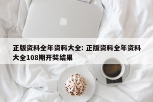 正版资料全年资料大全: 正版资料全年资料大全108期开奘结果 