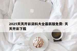 2025天天开彩资料大全最新版免费: 天天开彩下载 