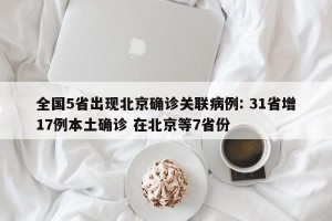 全国5省出现北京确诊关联病例: 31省增17例本土确诊 在北京等7省份 
