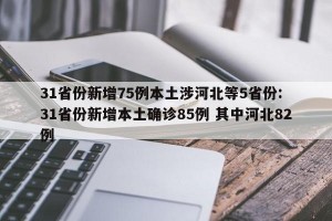 31省份新增75例本土涉河北等5省份: 31省份新增本土确诊85例 其中河北82例 