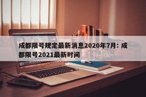 成都限号规定最新消息2020年7月: 成都限号2021最新时间 