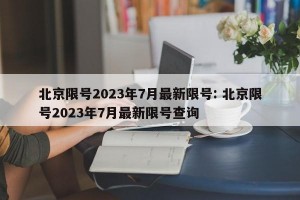北京限号2023年7月最新限号: 北京限号2023年7月最新限号查询 