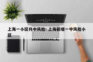 上海一小区升中风险: 上海新增一中风险小区 