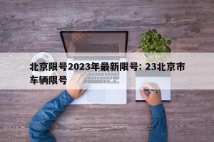北京限号2023年最新限号: 23北京市车辆限号 