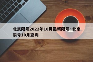 北京限号2022年10月最新限号: 北京限号10月查询 