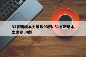 31省新增本土确诊93例: 31省新增本土确诊30例 