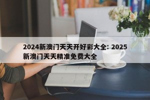 2024新澳门天天开好彩大全: 2025新澳门天天精准免费大全 