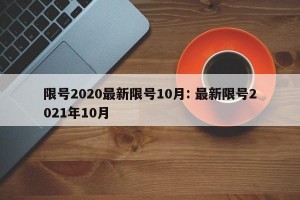 限号2020最新限号10月: 最新限号2021年10月 