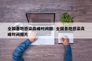 全国各地感染高峰时间图: 全国各地感染高峰时间图片 