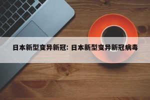 日本新型变异新冠: 日本新型变异新冠病毒 