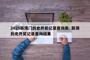 2025新澳门历史开奖记录查询表: 新澳历史开奖记录查询结果 