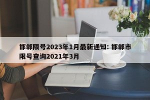 邯郸限号2023年1月最新通知: 邯郸市限号查询2021年3月 