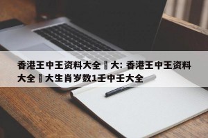 香港王中王资料大全枓大: 香港王中王资料大全枓大生肖岁数1壬中壬大全 