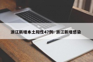 浙江新增本土阳性47例: 浙江新增感染 