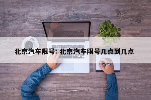 北京汽车限号: 北京汽车限号几点到几点 