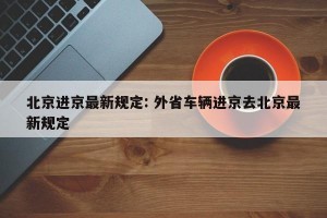 北京进京最新规定: 外省车辆进京去北京最新规定 