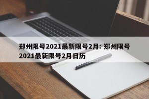 郑州限号2021最新限号2月: 郑州限号2021最新限号2月日历 