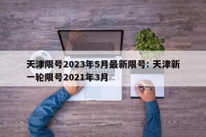 天津限号2023年5月最新限号: 天津新一轮限号2021年3月 