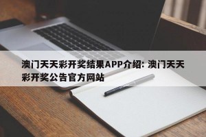 澳门天天彩开奖结果APP介绍: 澳门天天彩开奖公告官方网站 