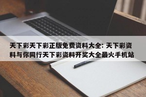 天下彩天下彩正版免费资料大全: 天下彩资料与你同行天下彩资料开奖大全最火手机站 