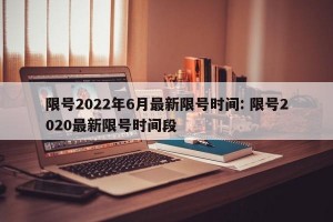 限号2022年6月最新限号时间: 限号2020最新限号时间段 
