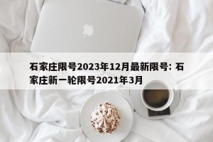 石家庄限号2023年12月最新限号: 石家庄新一轮限号2021年3月 