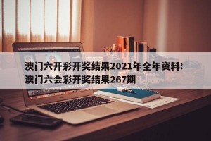 澳门六开彩开奖结果2021年全年资料: 澳门六会彩开奖结果267期 