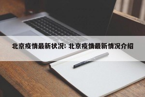 北京疫情最新状况: 北京疫情最新情况介绍 