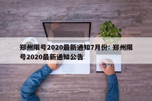 郑州限号2020最新通知7月份: 郑州限号2020最新通知公告 