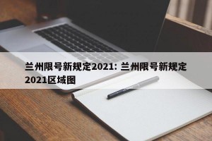兰州限号新规定2021: 兰州限号新规定2021区域图 