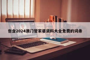 包含2024澳门管家婆资料大全免费的词条