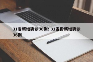 31省新增确诊36例: 31省份新增确诊36例 
