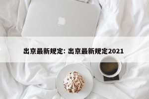 出京最新规定: 出京最新规定2021 