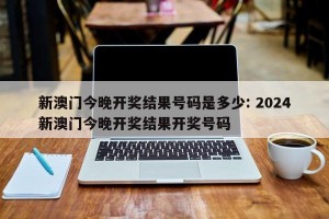 新澳门今晚开奖结果号码是多少: 2024新澳门今晚开奖结果开奖号码 