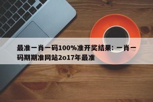 最准一肖一码100%准开奖结果: 一肖一码期期准网站2o17年最准 