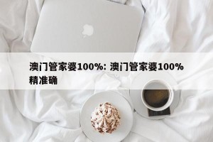 澳门管家婆100%: 澳门管家婆100%精准确 