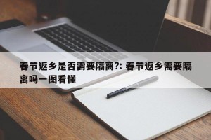 春节返乡是否需要隔离?: 春节返乡需要隔离吗一图看懂 