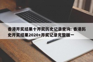 香港开奖结果十开奖历史记录查询: 香港历史开奖结果2020+开奖记录完整版一 