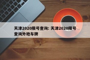 天津2020限号查询: 天津2020限号查询外地车牌 