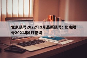 北京限号2022年9月最新限号: 北京限号2021年9月查询 