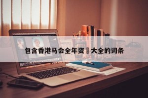 包含香港马会全年资枓大全的词条