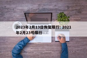 2023年2月13日恢复限行: 2021年2月23号限行 
