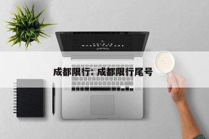 成都限行: 成都限行尾号 