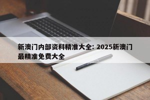 新澳门内部资料精准大全: 2025新澳门最精准免费大全 