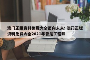 澳门正版资料免费大全面向未来: 澳门正版资料免费大全2021年曾是工程师 