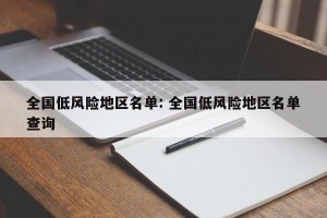 全国低风险地区名单: 全国低风险地区名单查询 